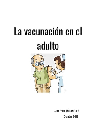 La vacunación en el
adulto
Alba Fraile Muñoz EIR 2
Octubre 2018
 