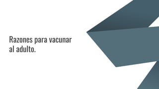 Razones para vacunar
al adulto.
 