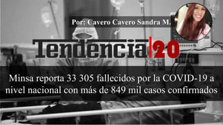 Minsa reporta 33 305 fallecidos por la COVID-19 a
nivel nacional con más de 849 mil casos confirmados
Por: Cavero Cavero Sandra M.
 