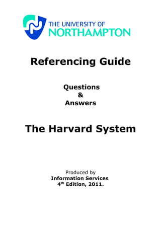 Referencing Guide

        Questions
           &
        Answers



The Harvard System



          Produced by
    Information Services
      4th Edition, 2011.
 