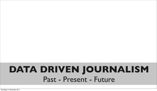 DATA DRIVEN JOURNALISM
                             Past - Present - Future
Dienstag, 8. November 2011
 