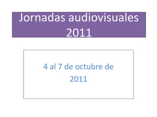 Jornadas audiovisuales
        2011

    4 al 7 de octubre de
            2011
 