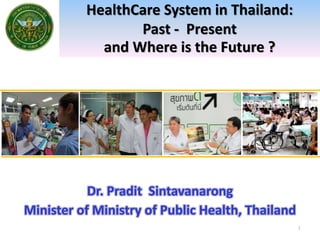 HealthCare System in Thailand:
Past - Present
and Where is the Future ?
1
 