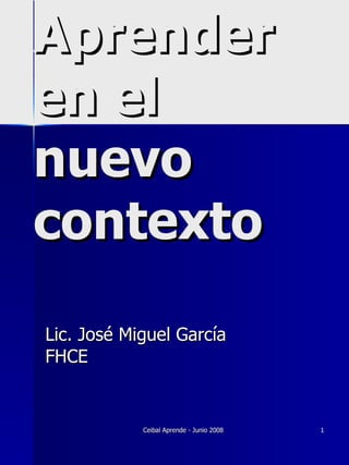 Aprender en el  nuevo contexto Lic. José Miguel García FHCE 