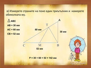 в) Измерете страните на поне един триъгълник и  намерете обиколката му. А АВС   АВ = 30 мм   30 мм   АС = 60 мм   60 мм   ...