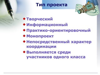 Тип проекта Творческий  Информационный Практико-ориентировочный Монопроект Непосредственный характер координации Выполняется среди участников одного класса 