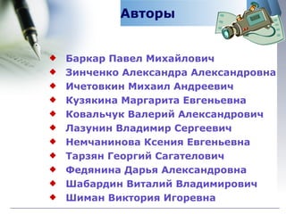 Авторы Баркар Павел Михайлович  Зинченко Александра Александровна Ичетовкин Михаил Андреевич Кузякина Маргарита Евгеньевна Ковальчук Валерий Александрович Лазунин Владимир Сергеевич Немчанинова Ксения Евгеньевна  Тарзян Георгий Сагателович  Федянина Дарья Александровна  Шабардин Виталий Владимирович  Шиман Виктория Игоревна 