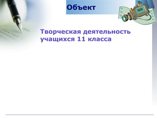 Объект Творческая деятельность учащихся 11 класса 