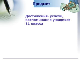 Предмет Достижения, успехи, воспоминания учащихся  11 класса 