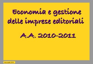 Economia e gestione
      delle imprese editoriali
                      A.A. 2010-2011


luisa capelli, 2010
 