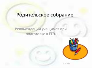 Родительское собрание Рекомендации учащимся при подготовке к ЕГЭ. 28.09.2010 