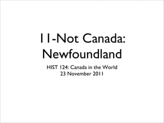 11-Not Canada:
Newfoundland
HIST 124: Canada in the World
23 November 2011
 