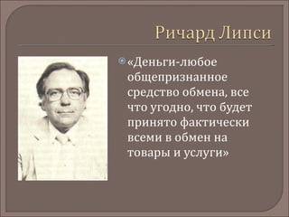 «Деньги-любое общепризнанное средство обмена, все что угодно, что будет принято фактически всеми в обмен на товары и услуги» 