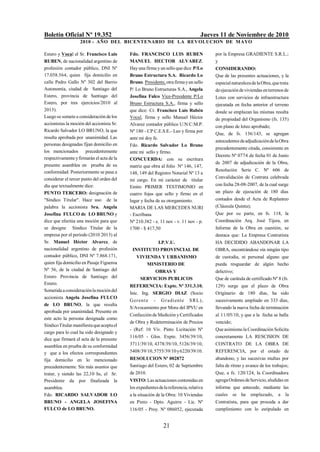 Boletín Oficial Nº 19.352 Jueves 11 de Noviembre de 2010
2010 - AÑO DEL BICENTENARIO DE LA REVOLUCION DE MAYO
21
Estero y Vocal el Sr. Francisco Luis
RUBEN, de nacionalidad argentino de
profesión contador público, DNI Nº
17.058.564, quien fija domicilio en
calle Pedro Gallo Nº 302 del Barrio
Autonomía, ciudad de Santiago del
Estero, provincia de Santiago del
Estero, por tres ejercicios/2010 al
2013).
Luego se somete a consideración delos
accionistas la moción del accionista Sr.
Ricardo Salvador LO BRUNO, la que
resulta aprobada por unanimidad. Las
personas designadas fijan domicilio en
los mencionados precedentemente
respectivamente yfirmarán el acta dela
presente asamblea en prueba de su
conformidad. Posteriormente se pasa a
considerar el tercer punto del orden del
día que textualmente dice:
PUNTO TERCERO: designación de
"Síndico Titular". Hace uso de la
palabra la accionista Sra. Angela
Josefina FULCO de LO BRUNO y
dice que efectúa una moción para que
se designe Síndico Titular de la
empresa por el período (2010 2013) al
Sr. Manuel Héctor Alvarez, de
nacionalidad argentino de profesión
contador público, DNI Nº 7.868.171,
quien fija domicilio en Pasaje Figueroa
Nº 56, de la ciudad de Santiago del
Estero Provincia de Santiago del
Estero.
Sometidaaconsideraciónlamocióndel
accionista Angela Josefina FULCO
de LO BRUNO, la que resulta
aprobada por unanimidad. Presente en
este acto la persona designada como
SíndicoTitularmanifiestaqueaceptael
cargo para lo cual ha sido designado y
dice que firmará el acta de la presente
asamblea en prueba de su conformidad
y que a los efectos correspondientes
fija domicilio en lo mencionado
precedentemente. Sin más asuntos que
tratar, y siendo las 22,10 hs, el Sr.
Presidente da por finalizada la
asamblea.
Fdo. RICARDO SALVADOR LO
BRUNO - ANGELA JOSEFINA
FULCO de LO BRUNO.
Fdo. FRANCISCO LUIS RUBEN
MANUEL HECTOR ALVAREZ.
Hay una firma yun sello que dice P/Lo
Bruno Estructura S.A. Ricardo Lo
Bruno. Presidente,otrafirmayun sello
P/ Lo Bruno Estructuras S.A., Angela
Josefina Fulco Vice-Presidente P/Lo
Bruno Estructura S.A., firma y sello
que dice: Cr. Francisco Luís Rubén
Vocal, firma y sello Manuel Héctor
Alvarez contador público U:N:C:M.P.
Nº 180 - CP C.E.S.E.- Leo y firma por
ante mi doy fe.
Fdo. Ricardo Salvador Lo Bruno
ante mi sello y firmo.
CONCUERDA: con su escritura
matriz que obra al folio Nº 146, 147,
148, 149 del Registro Notarial Nº 13 a
mi cargo. En mi carácter de titular
Emito PRIMER TESTIMONIO en
cuatro fojas que sello y firmo en el
lugar y fecha de su otorgamiento.
MARIA DE LAS MERCEDES NURI
- Escribana
Nº 210.382 - e. 11 nov - v. 11 nov - p.
1700 - $ 417,50
I.P.V.U.
INSTITUTO PROVINCIAL DE
VIVIENDA Y URBANISMO
MINISTERIO DE
OBRAS Y
SERVICIOS PUBLICOS
REFERENCIA: Expte. Nº 331.3.10.
Inic. Ing. SERGIO DIAZ (Socio
Gerente - Gradiente SRL),
S/Avocamiento por Mora del IPVU en
Confección de Medición yCertificados
de Obra y Redeterminación de Precios
- (Ref: 10 Viv. Pinto Licitación Nº
116/05 - Glos. Expte. 3456/39/10,
3711/39/10, 4378/39/10, 5126/39/10,
5408/39/10,5755/39/10y6220/39/10.
RESOLUCION Nº 002872
Santiago del Estero, 02 de Septiembre
de 2010.
VISTO: Las actuaciones contenidas en
los expedientesdelareferencia,relativa
a la situación de la Obra: 10 Viviendas
en Pinto - Dpto. Aguirre - Lic. Nº
116/05 - Proy. Nº 086052, ejecutada
por la Empresa GRADIENTE S.R.L.;
y
CONSIDERANDO:
Que de las presentes actuaciones, y la
especialnaturalezadelaObra,quetrata
deejecucióndeviviendas enterrenos de
Lotes con servicios de infraestructura
ejecutada en fecha anterior el terreno
donde se emplazan las mismas resulta
de propiedad del Organismo (fs. 135)
con plano de loteo aprobado;
Que, de fs. 136/143, se agregan
antecedentesdeadjudicacióndelaObra
precedentemente citada, consistente en
Decreto Nº 0774 de fecha 01 de Junio
de 2007 de adjudicación de la Obra,
Resolución Serie C. Nº 606 de
Convalidación de Contrata celebrada
con fecha 28-08-2007, de la cual surge
un plazo de ejecución de 180 días
contados desde el Acta de Replanteo
(Cláusula Quinta);
Que por su parte, en fs. 118, la
Coordinación Arq. José Tijera, en
Informe de la Obra en cuestión, se
destaca que: La Empresa Contratista
HA DECIDIDO ABANDONAR LA
OBRA, encontrándose sin ningún tipo
de custodia, ni personal alguno que
pueda resguardar de algún hecho
delictivo;
Que de carátula de certificado Nº 8 (fs.
129) surge que el plazo de Obra
Originario de 180 días, ha sido
sucesivamente ampliado en 333 días,
llevando la nueva fecha de terminación
al 11/05/10, y que a la fecha se halla
vencido;
Queasimismo la Coordinación Solicita
concretamente LA RESCISION DE
CONTRATO DE LA OBRA DE
REFERENCIA, por el estado de
abandono, y las sucesivas multas por
falta de ritmo y avance de los trabajos;
Que, a fs. 120/124, la Coordinadora
agregaOrdenesdeServicio,aludidas en
informe que antecede, mediante las
cuales se ha emplazado, a la
Contratista, para que proceda a dar
cumplimiento con lo estipulado en
 