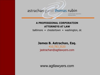 A PROFESSIONAL CORPORATION
ATTORNEYS AT LAW
baltimore • chestertown • washington, dc
James B. Astrachan, Esq.
410.783.3520
jastrachan@agtlawyers.com
www.agtlawyers.com
 