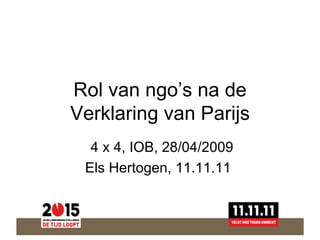 Rol van ngo’s na de Verklaring van Parijs 4 x 4, IOB, 28/04/2009 Els Hertogen, 11.11.11  