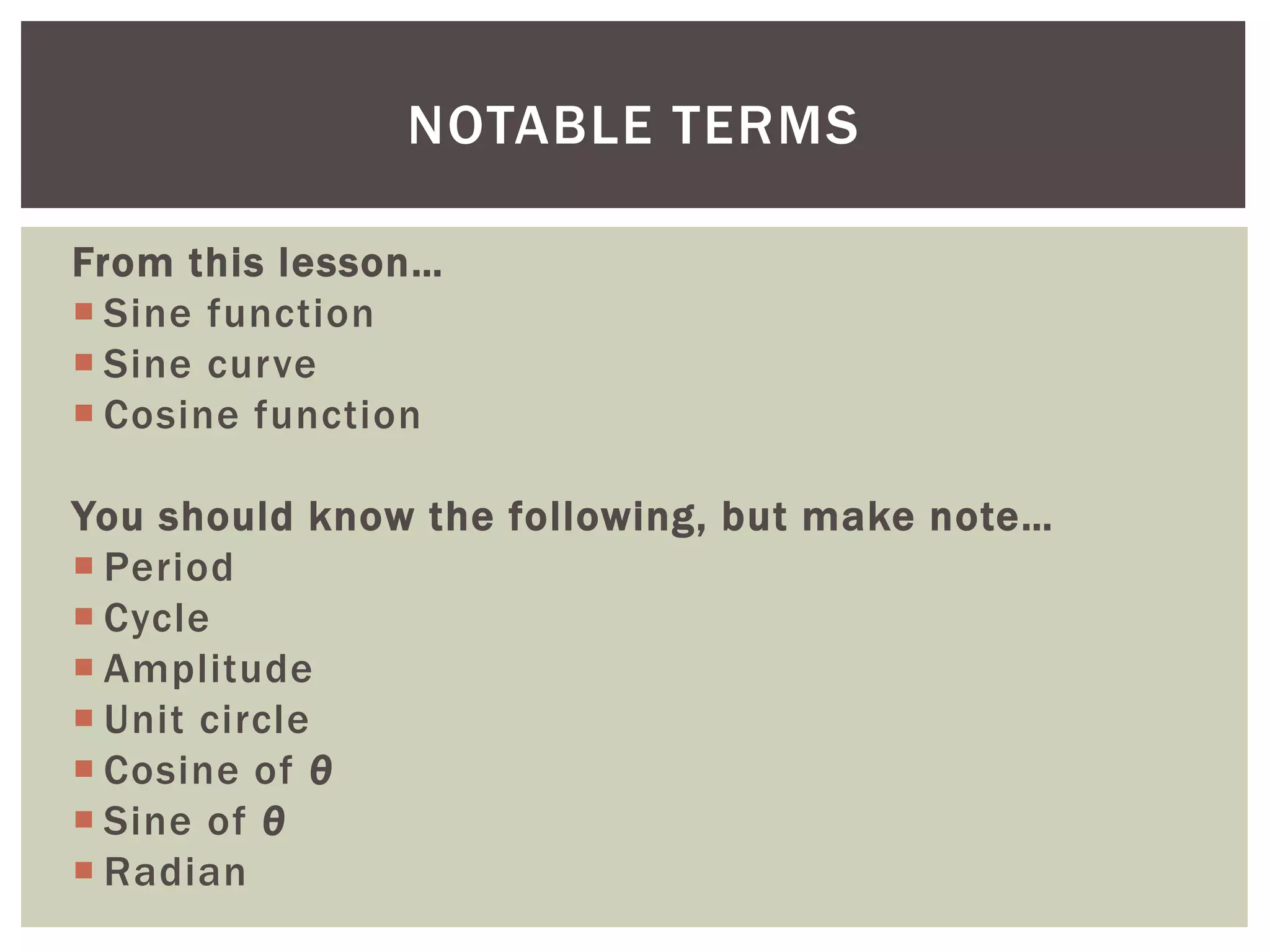 NOTABLE TERMS
From this lesson…
 Sine function
 Sine curve
 Cosine function

You should know the following, but make note…
 Period
 Cycle
 Amplitude
 Unit circle
 Cosine of θ
 Sine of θ
 Radian

 