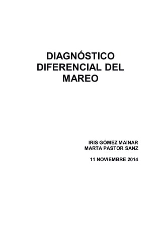 DIAGNÓSTICO 
DIFERENCIAL DEL 
MAREO 
IRIS GÓMEZ MAINAR 
MARTA PASTOR SANZ 
11 NOVIEMBRE 2014 
 