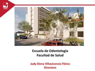 Escuela de Odontología
Facultad de Salud
Judy Elena Villavicencio Flórez
Directora
 