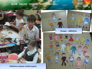 НАМ БЫЛО ОЧЕНЬ ИНТЕРЕСНО…
Работы наших модельеровРаботы наших модельеров
Тема: «МОДА»Тема: «МОДА»
 