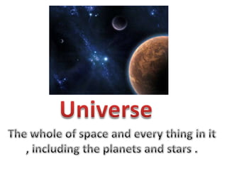 Universe The whole of space and every thing in it , including the planets and stars . 