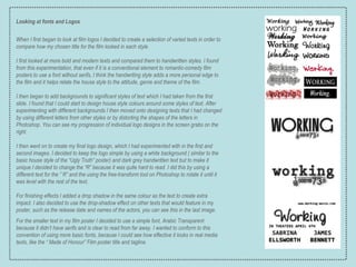 Looking at fonts and Logos When I first began to look at film logos I decided to create a selection of varied texts in order to compare how my chosen title for the film looked in each style. I first looked at more bold and modern texts and compared them to handwritten styles. I found from this experimentation, that even if it is a conventional element to romantic-comedy film posters to use a font without serifs, I think the handwriting style adds a more personal edge to the film and it helps relate the house style to the attitude, genre and theme of the film. I then began to add backgrounds to significant styles of text which I had taken from the first slide. I found that I could start to design house style colours around some styles of text. After experimenting with different backgrounds I then moved onto designing texts that I had changed by using different letters from other styles or by distorting the shapes of the letters in Photoshop. You can see my progression of individual logo designs in the screen grabs on the right. I then went on to create my final logo design, which I had experimented with in the first and second images. I decided to keep the logo simple by using a white background ( similar to the basic house style of the “Ugly Truth” poster) and dark grey handwritten text but to make it unique I decided to change the “R” because it was quite hard to read. I did this by using a different text for the ” R” and the using the free-transform tool on Photoshop to rotate it until it was level with the rest of the text. For finishing effects I added a drop shadow in the same colour as the text to create extra impact. I also decided to use the drop-shadow effect on other texts that would feature in my poster, such as the release date and names of the actors, you can see this in the last image. For the smaller text in my film poster I decided to use a simple font, Arabic Transparent because it didn’t have serifs and is clear to read from far away. I wanted to conform to this convention of using more basic fonts, because I could see how effective it looks in real media texts, like the “ Made of Honour” Film poster title and tagline. 