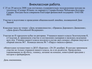 Внеклассная работа. С 25 по 29 августа 2008 года состоялась оздоровительно-экскурсионная поездка на теплоходе «Салават Юлаев» по маршруту Самара-Казань-Чебоксары-Болгары-Самара. Поездка была совершена благодаря финансовой поддержке  ОАО НК НПЗ. Участие в подготовке и проведении общешкольной линейки, посвященной Дню Знаний  Классные часы по темам: «День независимости»; «Правила Дорожного Движения»; «День флага Российской Федерации». Участие во ІІ городском кубке по риторике. Учащиеся нашего класса Золотопупова К. и Сидухин Д. принимали участие в составлении сценариев и являлись ведущими всех игр. Ученики нашего класса входили в состав двух команд: сборная скаутов и сборная школы №7.  Команда школы № 7 «Парус» вышла в финал. «Новогоднее путешествие» в ДОЛ «Березки». (26-28 декабря). В поездке принимали участие не только учащиеся нашего класса, но и их родители. Проводились соревнования по футболу, теннису, катание на коньках, новогодний праздник с костром и фейерверком. День именинника. 