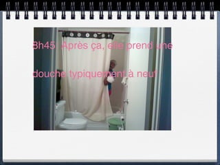 8h45: Après ça, elle prend une

douche typiquement à neuf
 