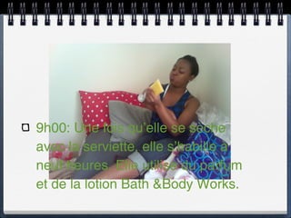 9h00: Une fois qu’elle se sèche
avec la serviette, elle s’habille à
neuf heures. Elle utilise du parfum
et de la lotion Bath &Body Works.
 