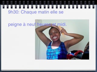 9h30: Chaque matin elle se

peigne à neuf heures et midi.
 