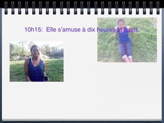 10h15: Elle s’amuse à dix heures et quart.
 