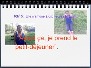 10h15: Elle s’amuse à dix heures et quart.




  “Avant ça, je prend le
 petit-déjeuner”.
 