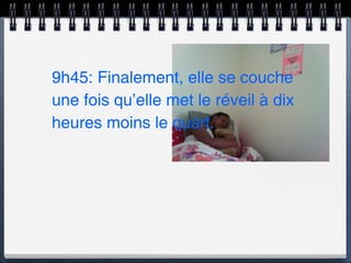 9h45: Finalement, elle se couche
une fois qu’elle met le réveil à dix
heures moins le quart.
 