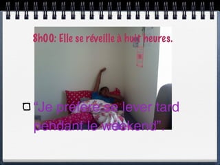 8h00: Elle se réveille à huit heures.




“Je préfère se lever tard
pendant le weekend”.
 