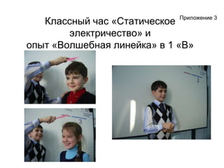 Приложение 3Классный час «Статическое электричество» и опыт«Волшебная линейка» в 1 «В»