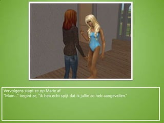 Vervolgens stapt ze op Marie af.“Mam…” begint ze, “ik heb echt spijt dat ik jullie zo heb aangevallen.”
