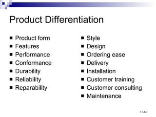 Product Differentiation Product form Features Performance Conformance Durability Reliability Reparability Style Design Ordering ease Delivery Installation Customer training Customer consulting Maintenance 