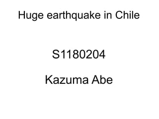 Huge earthquake in Chile


      S1180204

     Kazuma Abe
 
