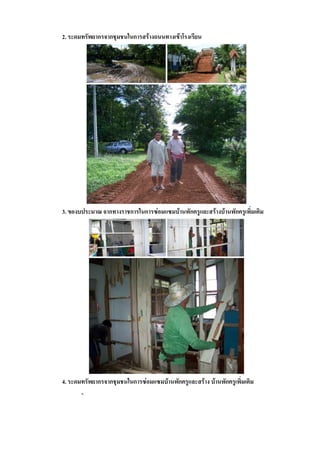 2. ระดมทรัพยากรจากชุมชนในการสร้างถนนทางเข้าโรงเรียน




3. ของบประมาณ จากทางราชการในการซ่อมแซมบ้านพักครูและสร้างบ้านพักครูเพิ่มเติม




4. ระดมทรัพยากรจากชุมชนในการซ่อมแซมบ้านพักครูและสร้าง บ้านพักครูเพิ่มเติม
       -
 
