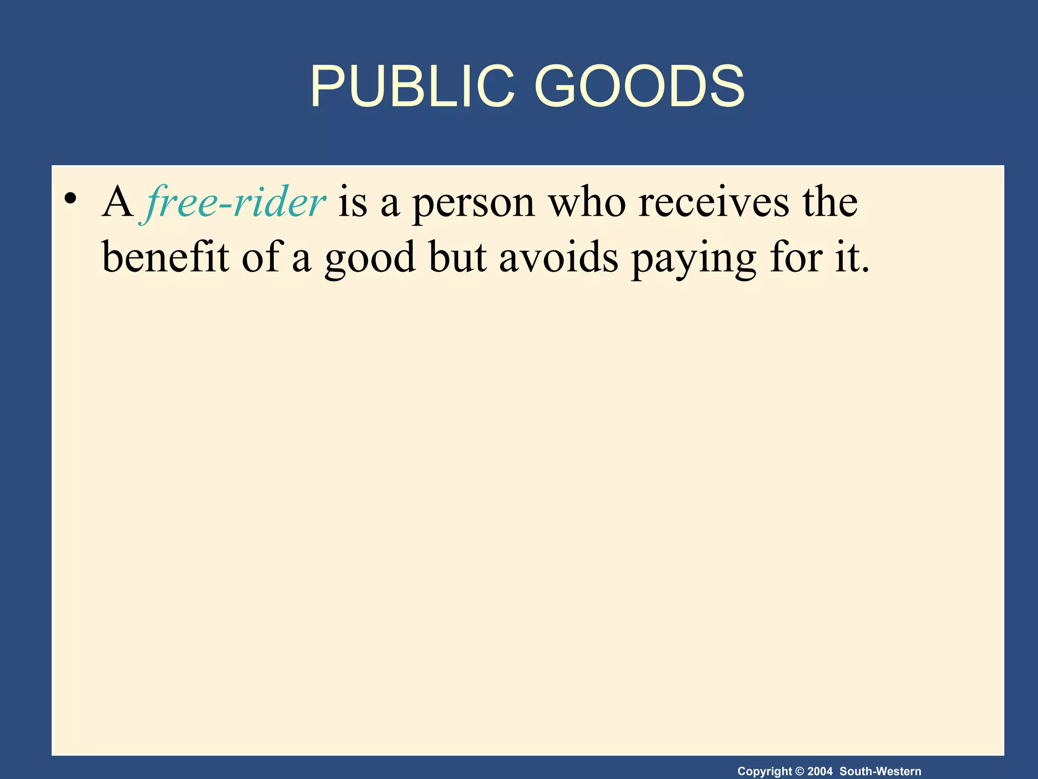 PUBLIC GOODS A  free-rider  is a person who receives the benefit of a good but avoids paying for it. 