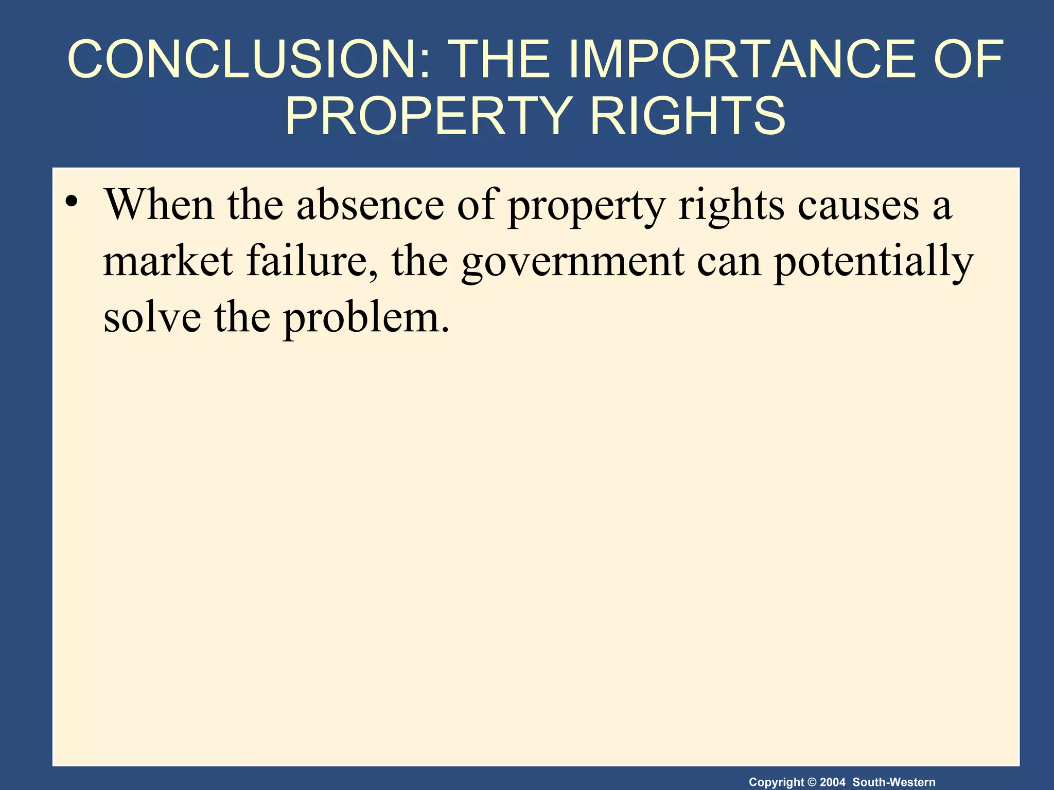 CONCLUSION: THE IMPORTANCE OF PROPERTY RIGHTS When the absence of property rights causes a market failure, the government can potentially solve the problem. 