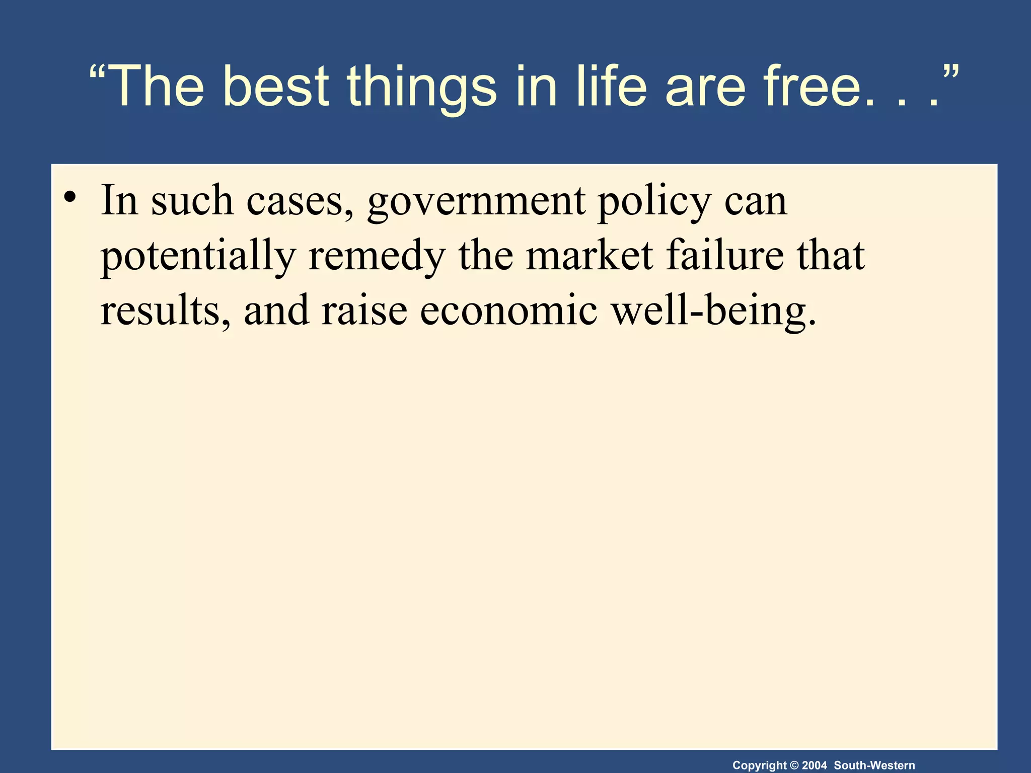 “The best things in life are free. . .” In such cases, government policy can potentially remedy the market failure that results, and raise economic well-being. 