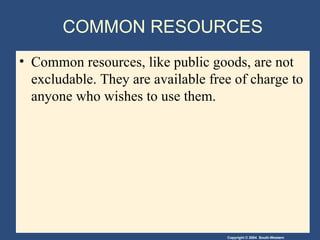 COMMON RESOURCES Common resources, like public goods, are not excludable. They are available free of charge to anyone who wishes to use them. 