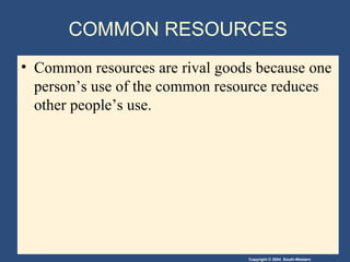 COMMON RESOURCES Common resources are rival goods because one person’s use of the common resource reduces other people’s use. 