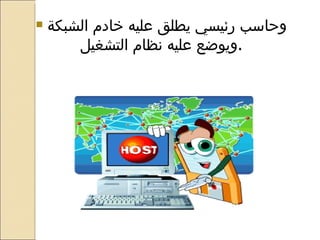 وحاسب رئيسي يطلق عليه خادم الشبكة ويوضع عليه نظام التشغيل . خادم الشبكة 