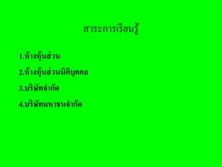 สาระการเรี ยนรู้
1.ห้ างหุ้นส่ วน
2.ห้ างหุ้นส่ วนนิตบุคคล
                   ิ
3.บริษทจากัด
       ั
4.บริษทมหาชนจากัด
         ั
 