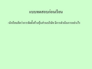 แบบทดสอบก่อนเรี ยน
-นักเรี ยนคิดว่าการจัดตั้งห้างหุนส่ วนบริ ษท มีการดําเนินการอย่างไร
                                ้          ั
 