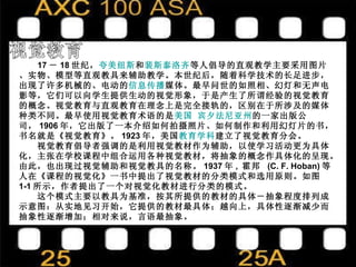 视觉教育 17 － 18 世纪， 夸美纽斯 和 裴斯泰洛齐 等人倡导的直观教学主要采用图片、实物、模型等直观教具来辅助教学。本世纪后，随着科学技术的长足进步，出现了许多机械的、电动的 信息传播 媒体。最早问世的如照相、幻灯和无声电影等，它们可以向学生提供生动的视觉形象，于是产生了所谓经验的视觉教育的概念。视觉教育与直观教育在理念上是完全接轨的，区别在于所涉及的媒体种类不同。最早使用视觉教育术语的是 美国   宾夕法尼亚州 的一家出版公司， 1906 年，它出版了一本介绍如何拍摄照片、如何制作和利用幻灯片的书，书名就是《视觉教育》。 1923 年，美国 教育学科 建立了视觉教育分会。  　　视觉教育倡导者强调的是利用视觉教材作为辅助，以使学习活动更为具体化，主张在学校课程中组合运用各种视觉教材，将抽象的概念作具体化的呈现。由此，也出现过视觉辅助和视觉教具的名称。 1937 年 ,  霍邦  (C. F. Hoban) 等人在《课程的视觉化》一书中提出了视觉教材的分类模式和选用原则。如图 1-1 所示，作者提出了一个对视觉化教材进行分类的模式。  　　这个模式主要以教具为基准，按其所提供的教材的具体－抽象程度排列成示意图：从实地见习开始，它提供的教材最具体；越向上，具体性逐渐减少而抽象性逐渐增加；相对来说，言语最抽象。  