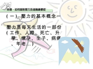 ( 一 )  壓力的基本概念一 壓力是每天生活的一部份 ( 工作、人際、死亡、升學、懷孕、生子、病痛、年老… ) 