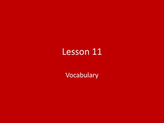 Lesson 11

Vocabulary
 